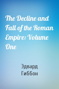 The Decline and Fall of the Roman Empire: Volume One