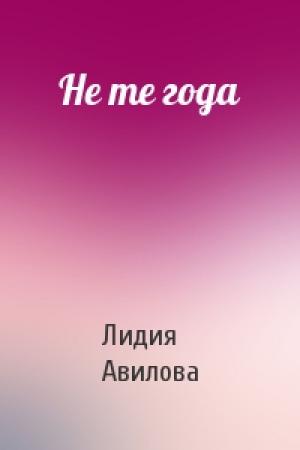 Обложка книги «He те года» — Лидия Авилова