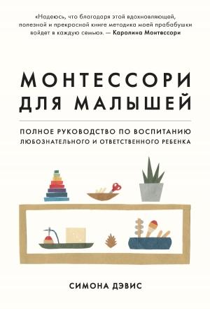 Обложка книги «Монтессори для малышей. Полное руководство по воспитанию любознательного и ответственного ребенка» — Симона Дэвис