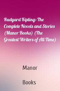 Rudyard Kipling: The Complete Novels and Stories (Manor Books) (The Greatest Writers of All Time)