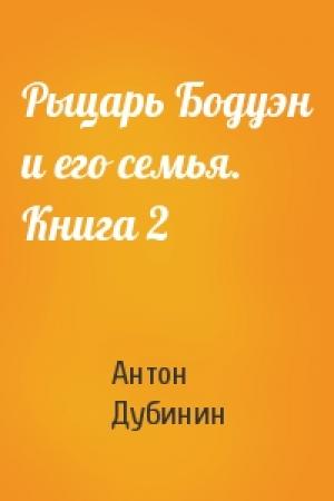 Обложка книги «Рыцарь Бодуэн и его семья. Книга 2» — Антон Дубинин