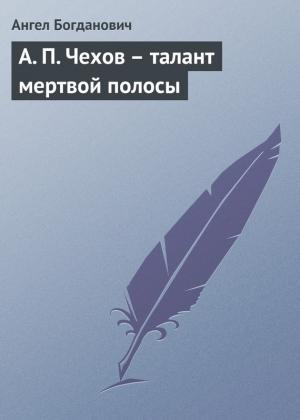 Обложка книги «А. П. Чехов – талант мертвой полосы» — Ангел Богданович