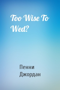 Too Wise To Wed?