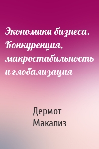 Экономика бизнеса. Конкуренция, макростабильность и глобализация