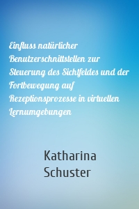 Einfluss natürlicher Benutzerschnittstellen zur Steuerung des Sichtfeldes und der Fortbewegung auf Rezeptionsprozesse in virtuellen Lernumgebungen