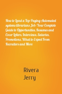How to Land a Top-Paying Automated systems librarians Job: Your Complete Guide to Opportunities, Resumes and Cover Letters, Interviews, Salaries, Promotions, What to Expect From Recruiters and More
