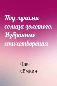 Под лучами солнца золотого. Избранные стихотворения