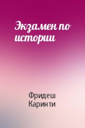 Обложка книги «Экзамен по истории» — Фридеш Каринти