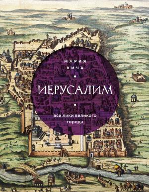 Обложка книги «Иерусалим. Все лики великого города» — Мария Кича
