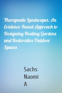 Therapeutic Landscapes. An Evidence-Based Approach to Designing Healing Gardens and Restorative Outdoor Spaces