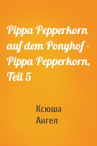 Pippa Pepperkorn auf dem Ponyhof - Pippa Pepperkorn, Teil 5