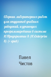 Сборник лабораторных работ для студентов учебных заведений, изучающих программирование в системе 1С:Предприятие 8 (1С:Enterprise 8) (+ epub)