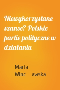 Niewykorzystane szanse? Polskie partie polityczne w działaniu