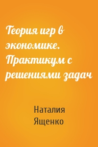 Теория игр в экономике. Практикум с решениями задач