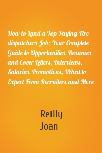 How to Land a Top-Paying Fire dispatchers Job: Your Complete Guide to Opportunities, Resumes and Cover Letters, Interviews, Salaries, Promotions, What to Expect From Recruiters and More