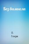 О. Генри - Без вымысла