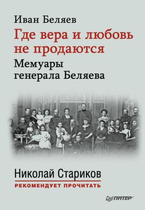 Обложка книги «Где вера и любовь не продаются. Мемуары генерала Беляева» — Иван Беляев