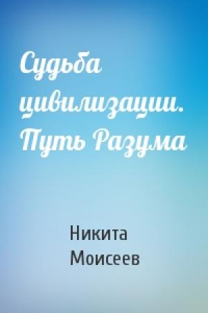 Обложка книги «Судьба цивилизации. Путь Разума» — Никита Николаевич Моисеев
