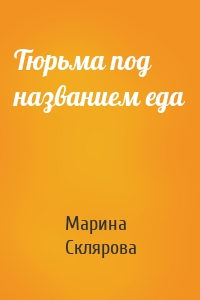 Марина Склярова - Тюрьма под названием еда
