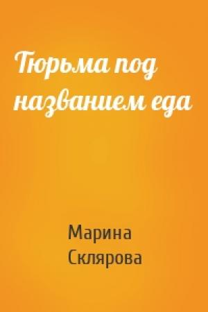 Обложка книги «Тюрьма под названием еда» — Марина Склярова