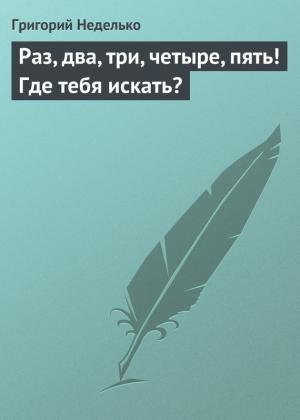 Обложка книги «Раз, два, три, четыре, пять! Где тебя искать?» — Григорий Неделько