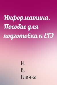 Информатика. Пособие для подготовки к ЕГЭ