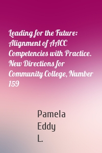 Leading for the Future: Alignment of AACC Competencies with Practice. New Directions for Community College, Number 159