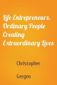 Life Entrepreneurs. Ordinary People Creating Extraordinary Lives