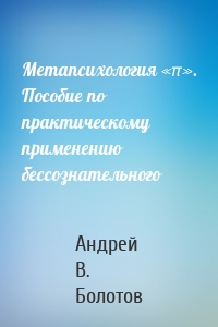 Метапсихология «π». Пособие по практическому применению бессознательного