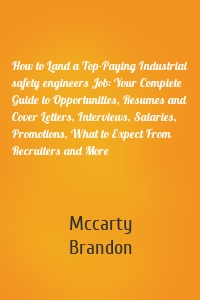 How to Land a Top-Paying Industrial safety engineers Job: Your Complete Guide to Opportunities, Resumes and Cover Letters, Interviews, Salaries, Promotions, What to Expect From Recruiters and More