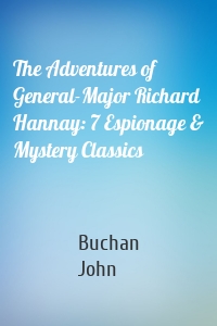 The Adventures of General-Major Richard Hannay: 7 Espionage & Mystery Classics