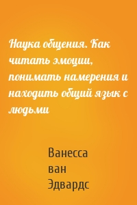 Наука общения. Как читать эмоции, понимать намерения и находить общий язык с людьми