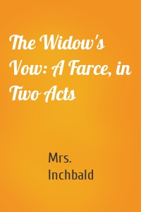 The Widow's Vow: A Farce, in Two Acts