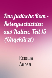 Das jüdische Rom - Reisegeschichten aus Italien, Teil 15 (Ungekürzt)