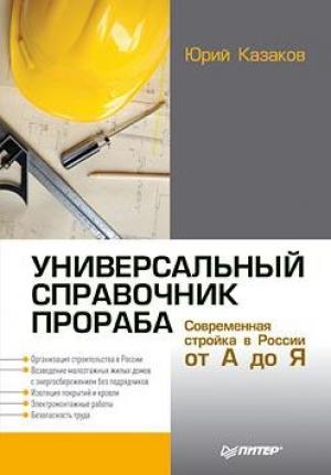 Обложка книги «Универсальный справочник прораба. Современная стройка в России от А до Я» — Юрий Казаков