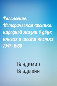 Расслоение. Историческая хроника народной жизни в двух книгах и шести частях 1947—1965