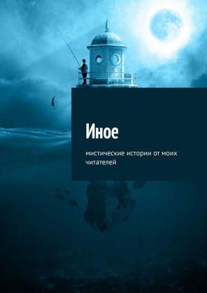 Обложка книги «Иное. Мистические истории от моих читателей» — Елена Воздвиженская