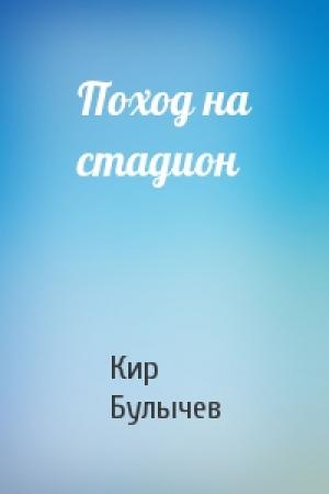 Обложка книги «Поход на стадион» — Кир Булычев