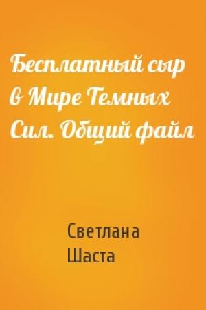 Обложка книги «Бесплатный сыр в Мире Темных Сил. Общий файл» — Светлана, Шаста