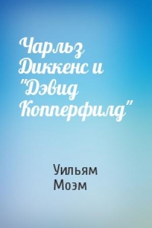 Обложка книги «Чарльз Диккенс и "Дэвид Копперфилд"» — Уильям Моэм