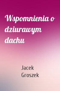 Wspomnienia o dziurawym dachu