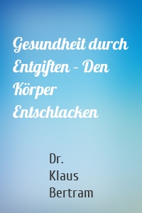 Gesundheit durch Entgiften – Den Körper Entschlacken