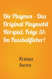 Die Playmos - Das Original Playmobil Hörspiel, Folge 51: Im Fussballfieber!