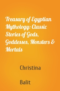 Treasury of Egyptian Mythology: Classic Stories of Gods, Goddesses, Monsters & Mortals