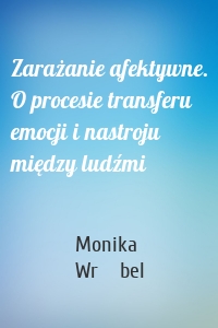 Zarażanie afektywne. O procesie transferu emocji i nastroju między ludźmi