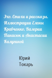 Эхо. Стихи и рассказы. Иллюстрации Елены Кравченко, Валерии Панасюк и Анастасии Калугиной
