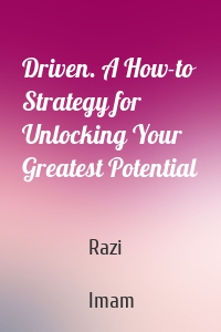 Driven. A How-to Strategy for Unlocking Your Greatest Potential