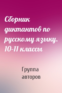 Сборник диктантов по русскому языку. 10–11 классы