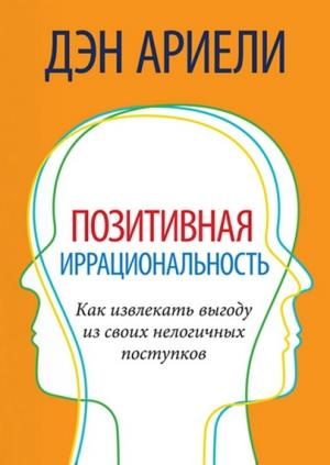Обложка книги «Позитивная иррациональность» — Дэн Ариели