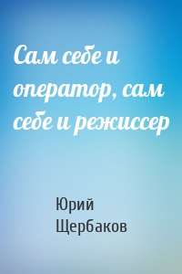 Сам себе и оператор, сам себе и режиссер